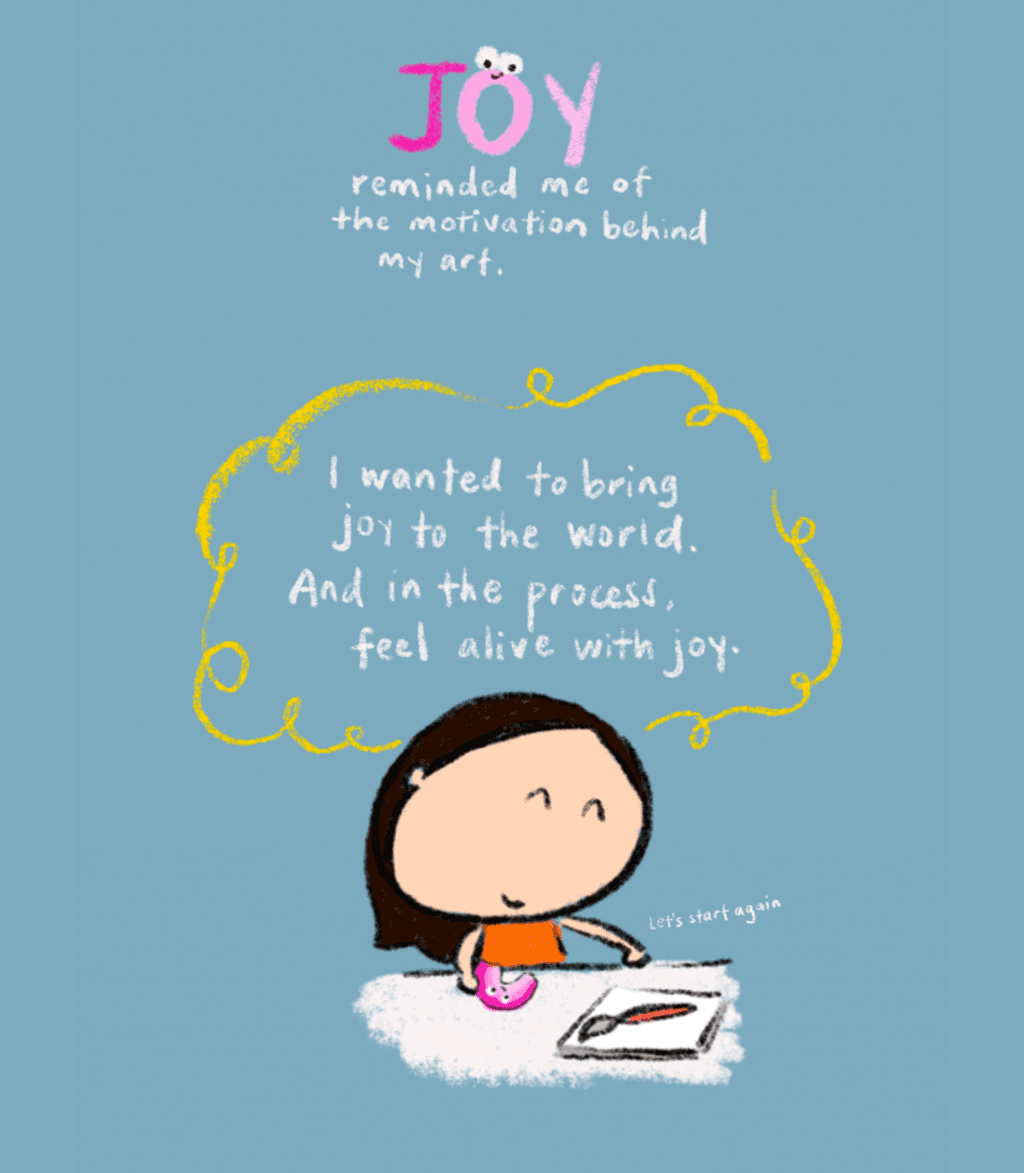 joy reminded me of the motivation behind my art. i wanted to bring joy to the world. and in the process, feel alive with joy.